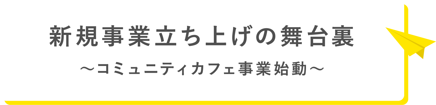 新規事業立ち上げの舞台裏～コミュニティカフェ事業始動～